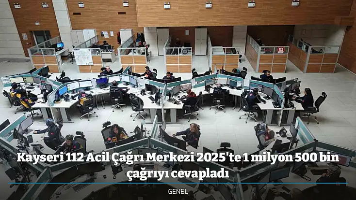Kayseri 112 Acil Çağrı Merkezi 2025'te 1 milyon 500 bin çağrıyı cevapladı