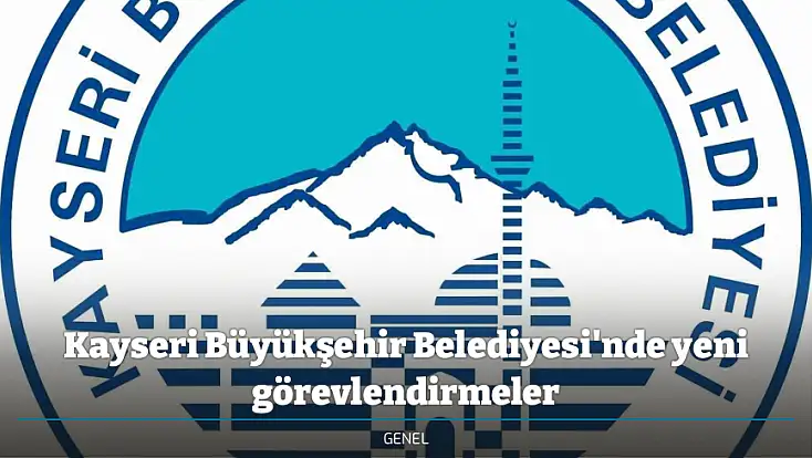 Kayseri Büyükşehir Belediyesi'nde yeni görevlendirmeler