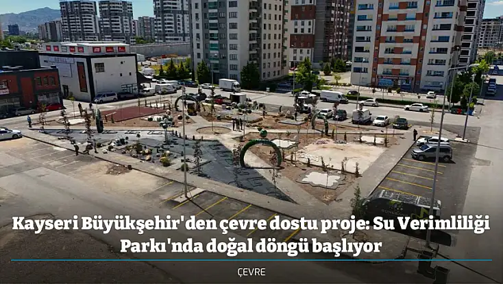 Kayseri Büyükşehir'den çevre dostu proje: Su Verimliliği Parkı'nda doğal döngü başlıyor