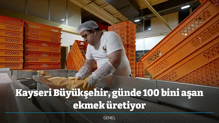 Kayseri Büyükşehir, günde 100 bini aşan ekmek üretiyor