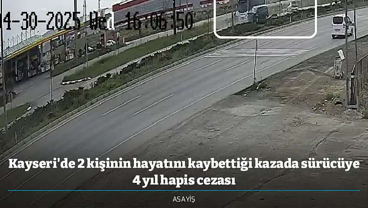 Kayseri'de 2 kişinin hayatını kaybettiği kazada sürücüye 4 yıl hapis cezası