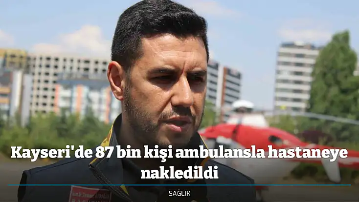 Kayseri'de 87 bin kişi ambulansla hastaneye nakledildi