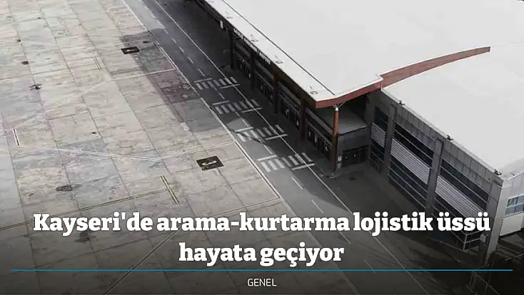 Kayseri'de arama-kurtarma lojistik üssü hayata geçiyor