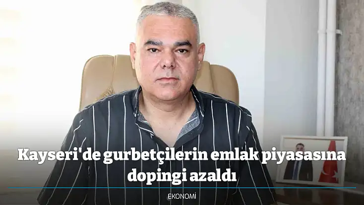 Kayseri'de gurbetçilerin emlak piyasasına dopingi azaldı