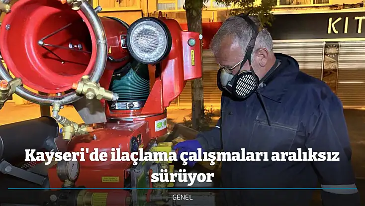 Kayseri'de ilaçlama çalışmaları aralıksız sürüyor