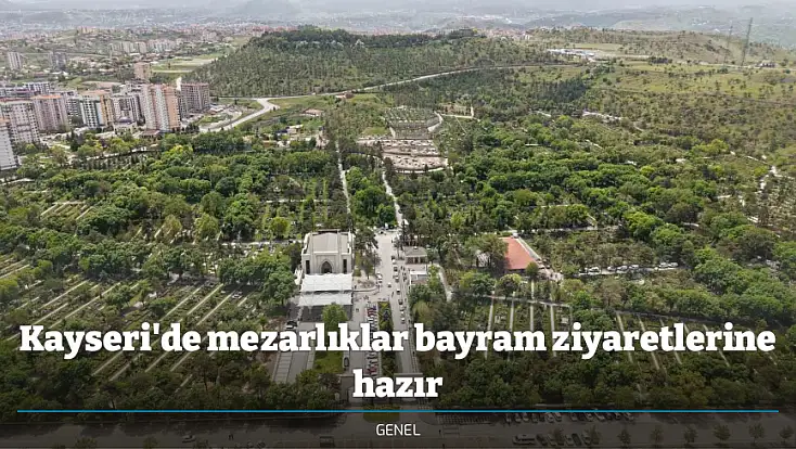 Kayseri'de mezarlıklar bayram ziyaretlerine hazır