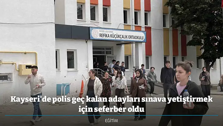 Kayseri'de polis geç kalan adayları sınava yetiştirmek için seferber oldu