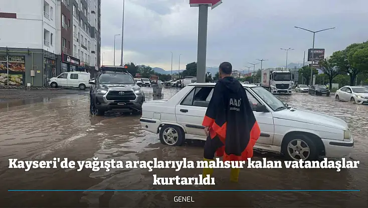 Kayseri'de yağışta araçlarıyla mahsur kalan vatandaşlar kurtarıldı