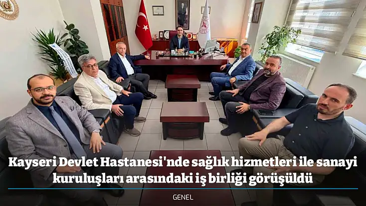 Kayseri Devlet Hastanesi'nde sağlık hizmetleri ile sanayi kuruluşları arasındaki iş birliği görüşüldü