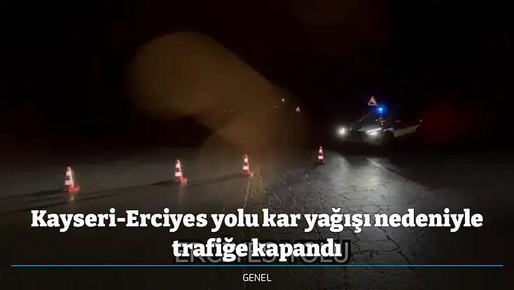 Kayseri-Erciyes yolu kar yağışı nedeniyle trafiğe kapandı