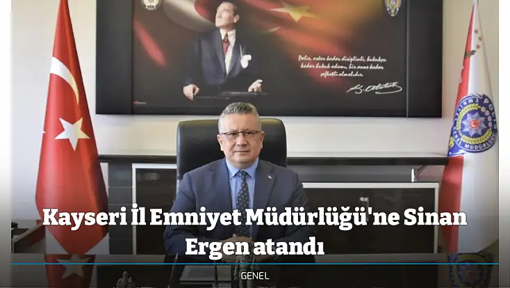 Kayseri İl Emniyet Müdürlüğü'ne Sinan Ergen atandı