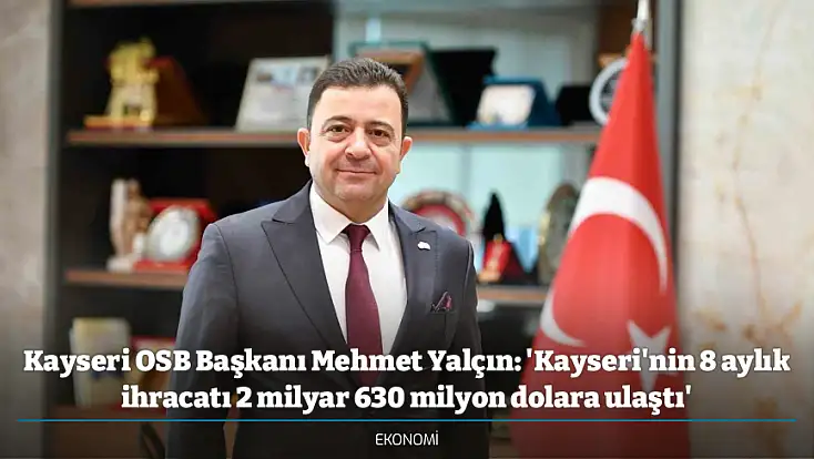 Kayseri OSB Başkanı Mehmet Yalçın: 'Kayseri'nin 8 aylık ihracatı 2 milyar 630 milyon dolara ulaştı'