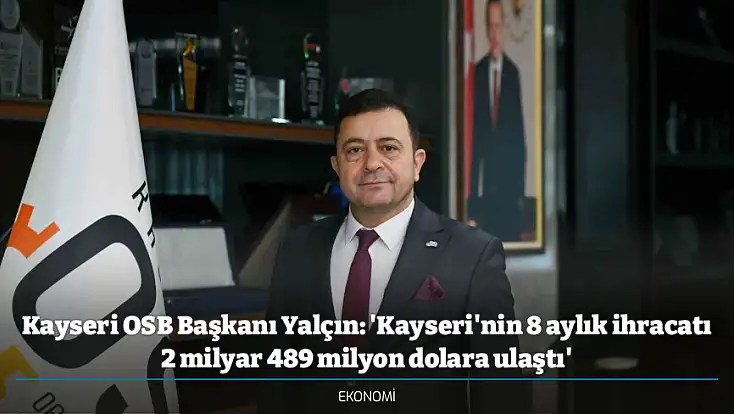 Kayseri OSB Başkanı Yalçın: 'Kayseri'nin 8 aylık ihracatı 2 milyar 489 milyon dolara ulaştı'