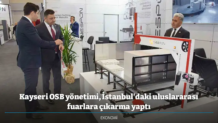 Kayseri OSB yönetimi, İstanbul'daki uluslararası fuarlara çıkarma yaptı