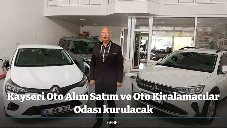 Kayseri Oto Alım Satım ve Oto Kiralamacılar Odası kurulacak
