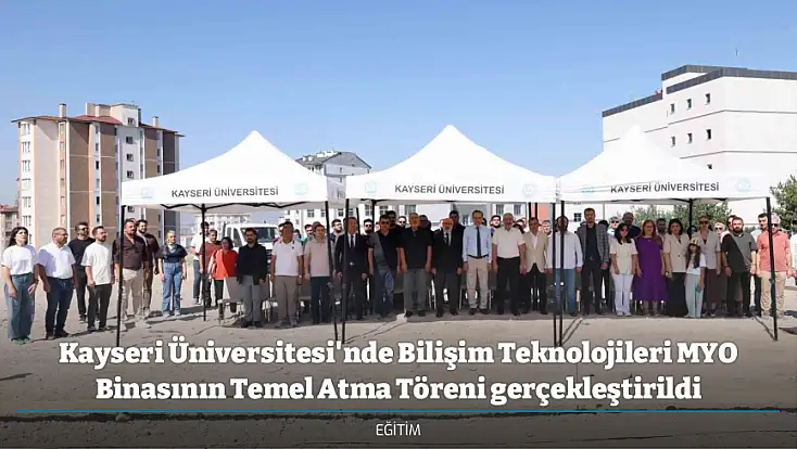 Kayseri Üniversitesi'nde Bilişim Teknolojileri MYO Binasının Temel Atma Töreni gerçekleştirildi