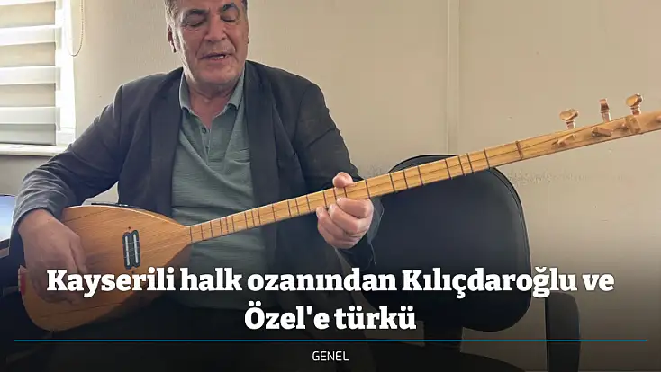 Kayserili halk ozanından Kılıçdaroğlu ve Özel'e türkü
