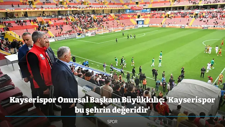 Kayserispor Onursal Başkanı Büyükkılıç: 'Kayserispor bu şehrin değeridir'