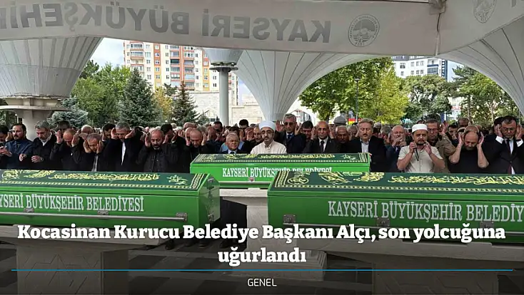 Kocasinan Kurucu Belediye Başkanı Alçı, son yolcuğuna uğurlandı