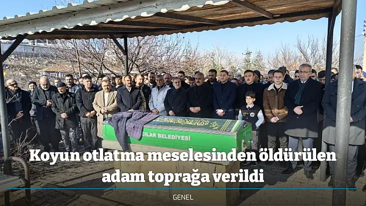 Koyun otlatma meselesinden öldürülen adam toprağa verildi