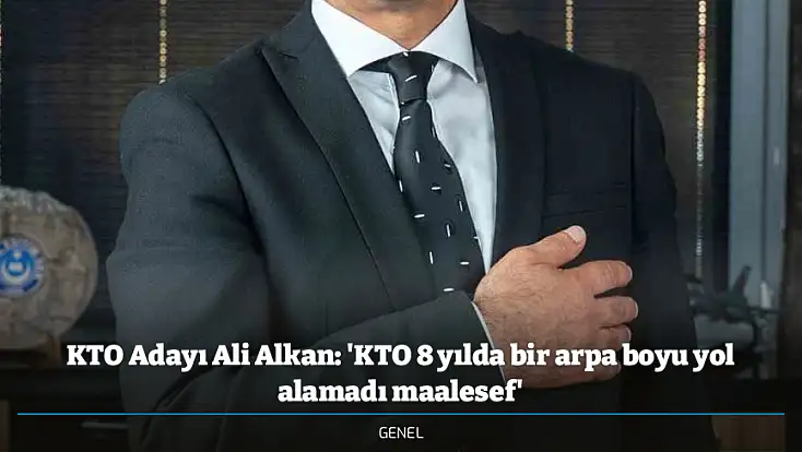 KTO Adayı Ali Alkan: 'KTO 8 yılda bir arpa boyu yol alamadı maalesef'