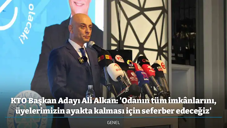 KTO Başkan Adayı Ali Alkan: 'Odanın tüm imkânlarını, üyelerimizin ayakta kalması için seferber edeceğiz'