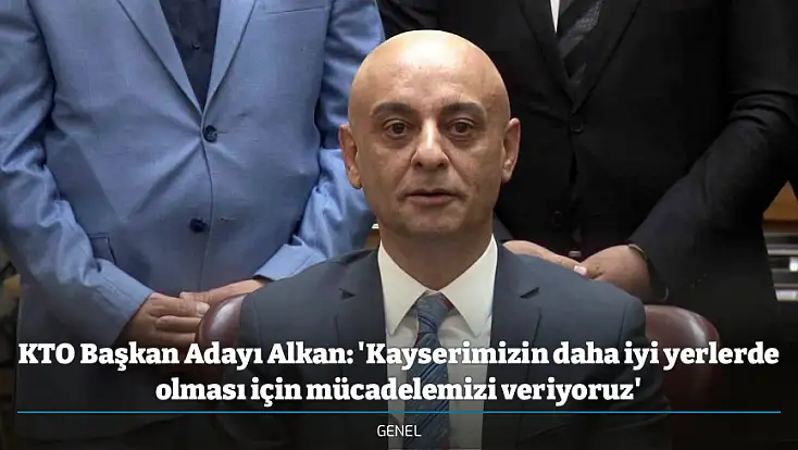 KTO Başkan Adayı Alkan: 'Kayserimizin daha iyi yerlerde olması için mücadelemizi veriyoruz'