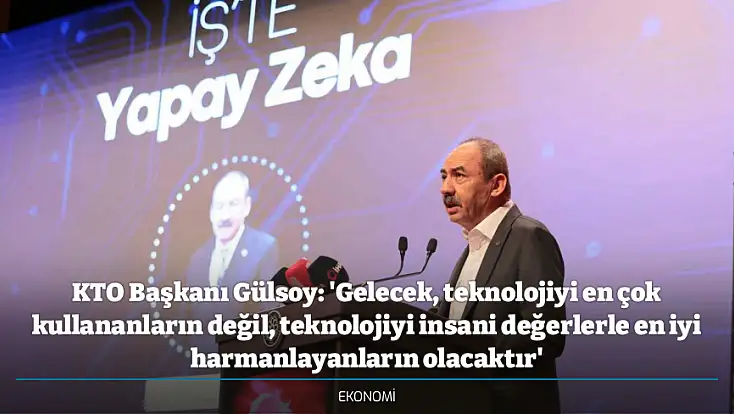 KTO Başkanı Gülsoy: 'Gelecek, teknolojiyi en çok kullananların değil, teknolojiyi insani değerlerle en iyi harmanlayanların olacaktır'