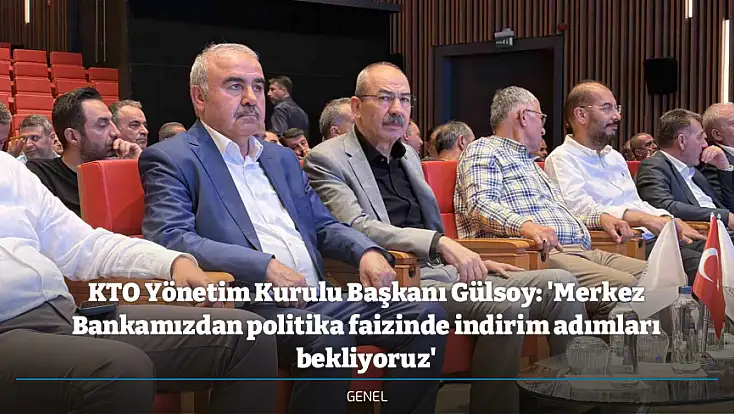 KTO Yönetim Kurulu Başkanı Gülsoy: 'Merkez Bankamızdan politika faizinde indirim adımları bekliyoruz'