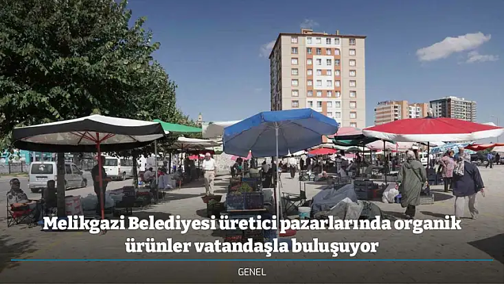 Melikgazi Belediyesi üretici pazarlarında organik ürünler vatandaşla buluşuyor