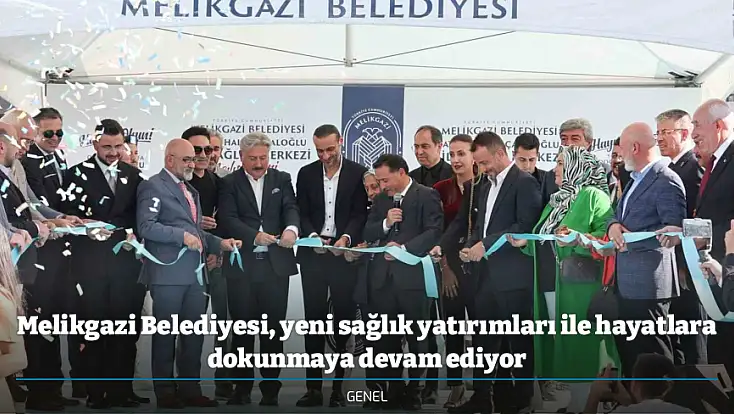 Melikgazi Belediyesi, yeni sağlık yatırımları ile hayatlara dokunmaya devam ediyor