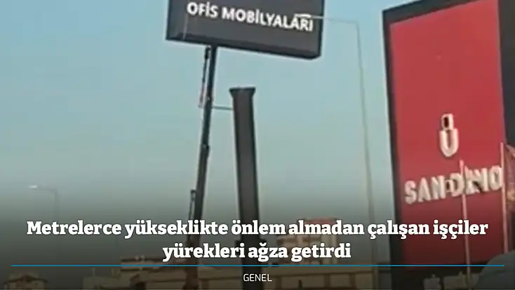 Metrelerce yükseklikte önlem almadan çalışan işçiler yürekleri ağza getirdi