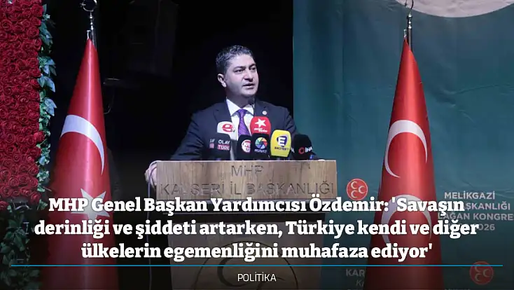 MHP Genel Başkan Yardımcısı Özdemir: 'Savaşın derinliği ve şiddeti artarken, Türkiye kendi ve diğer ülkelerin egemenliğini muhafaza ediyor'