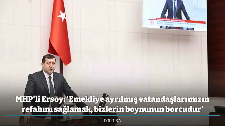 MHP'li Ersoy: 'Emekliye ayrılmış vatandaşlarımızın refahını sağlamak, bizlerin boynunun borcudur'