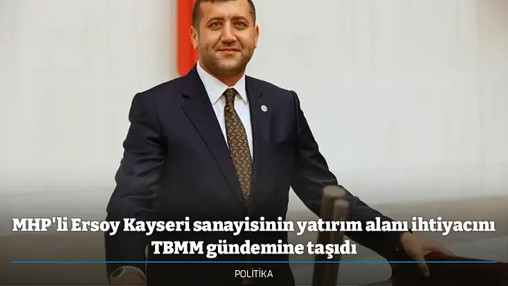 MHP'li Ersoy Kayseri sanayisinin yatırım alanı ihtiyacını TBMM gündemine taşıdı