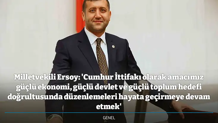 Milletvekili Ersoy: 'Cumhur İttifakı olarak amacımız güçlü ekonomi, güçlü devlet ve güçlü toplum hedefi doğrultusunda düzenlemeleri hayata geçirmeye devam etmek'