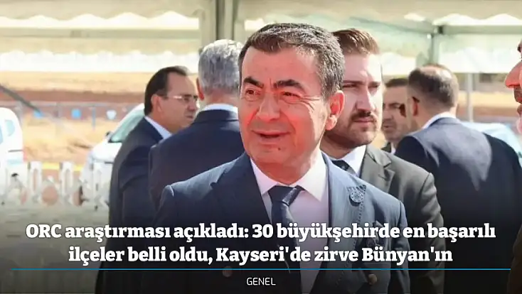 ORC araştırması açıkladı: 30 büyükşehirde en başarılı ilçeler belli oldu, Kayseri'de zirve Bünyan'ın