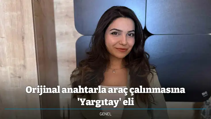 Orijinal anahtarla araç çalınmasına 'Yargıtay' eli