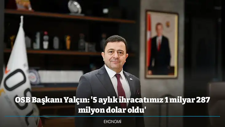 OSB Başkanı Yalçın: '5 aylık ihracatımız 1 milyar 287 milyon dolar oldu'