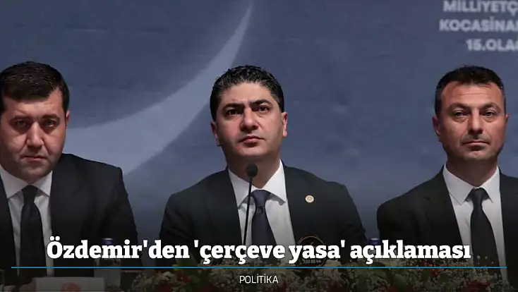 Özdemir'den 'çerçeve yasa' açıklaması