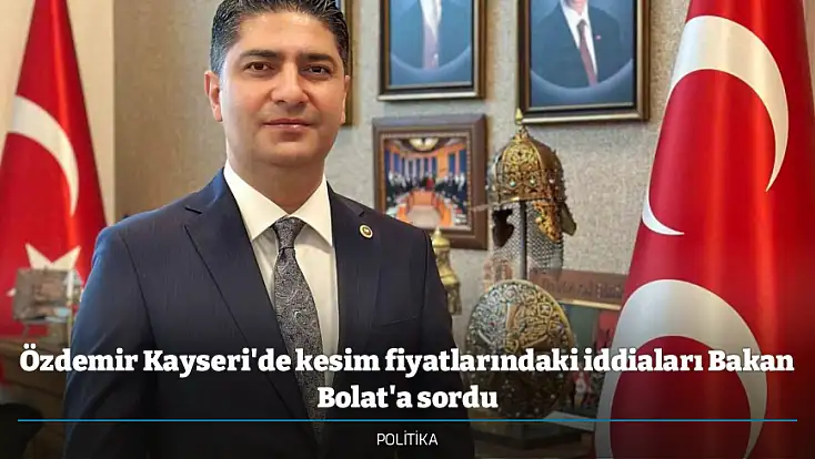 Özdemir Kayseri'de kesim fiyatlarındaki iddiaları Bakan Bolat'a sordu