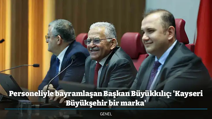 Personeliyle bayramlaşan Başkan Büyükkılıç: 'Kayseri Büyükşehir bir marka'