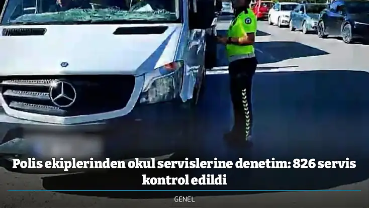 Polis ekiplerinden okul servislerine denetim: 826 servis kontrol edildi