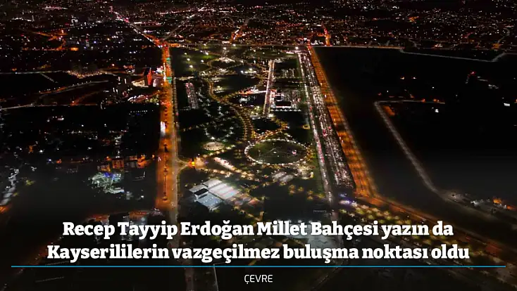 Recep Tayyip Erdoğan Millet Bahçesi yazın da Kayserililerin vazgeçilmez buluşma noktası oldu