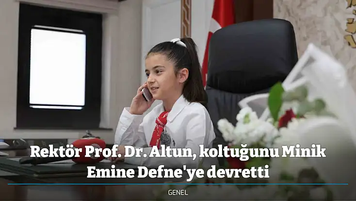 Rektör Prof. Dr. Altun, koltuğunu Minik Emine Defne'ye devretti