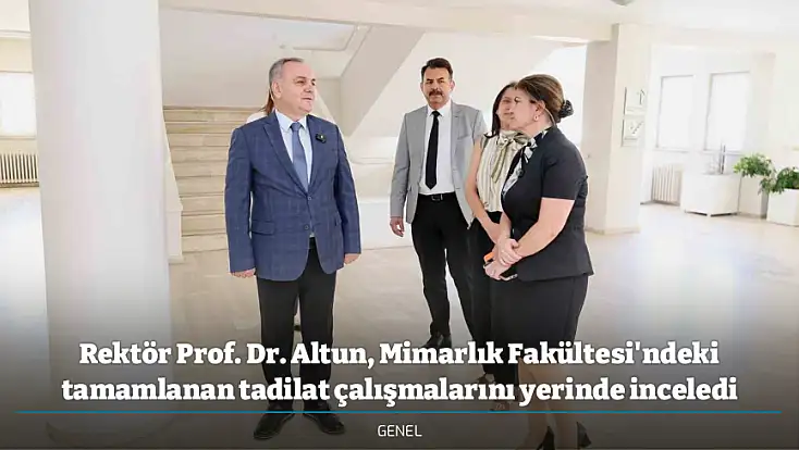 Rektör Prof. Dr. Altun, Mimarlık Fakültesi'ndeki tamamlanan tadilat çalışmalarını yerinde inceledi