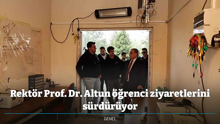 Rektör Prof. Dr. Altun öğrenci ziyaretlerini sürdürüyor