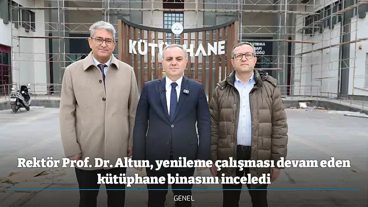 Rektör Prof. Dr. Altun, yenileme çalışması devam eden kütüphane binasını inceledi