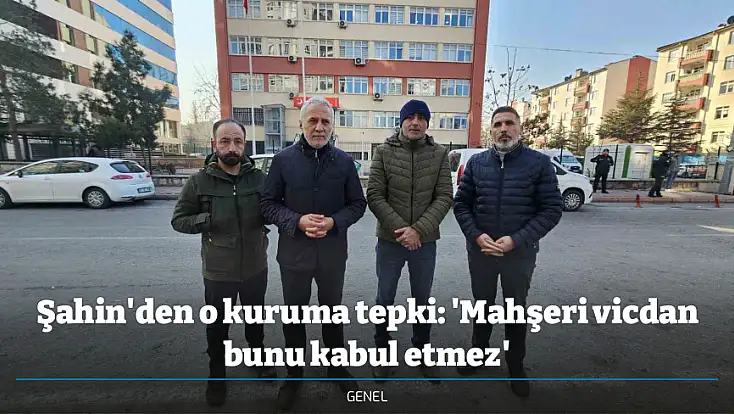 Şahin'den o kuruma tepki: 'Mahşeri vicdan bunu kabul etmez'