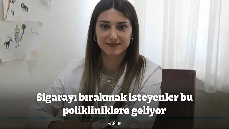 Sigarayı bırakmak isteyenler bu polikliniklere geliyor